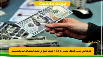 رقم قياسي جديد.. الدولار يسجل 48.85 جنيهاً للبيع في تنمية الصادرات اليوم الخميس 1